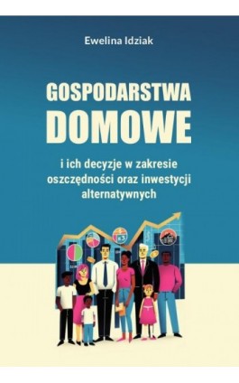 Gospodarstwa domowe i ich decyzje w zakresie oszczędności oraz inwestycji alternatywnych - Ewelina Idziak - Ebook - 978-83-8018-732-0
