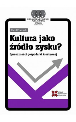 Kultura jako źródło zysku? Sprzeczności gospodarki kreatywnej - Karol Franczak - Ebook - 978-83-7963-241-1