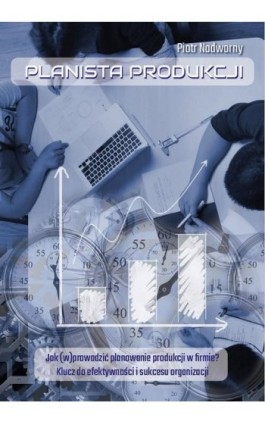 Planista produkcji. Jak (w)prowadzić planowanie produkcji w firmie? Klucz do efektywności i sukcesu organizacji - Piotr Nadworny - Ebook - 978-83-974655-1-0