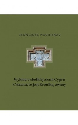Wykład o słodkiej ziemi Cypru „Cronaca”, to jest Kroniką, zwany - Leoncjusz Machieras - Ebook - 978-83-235-5609-1