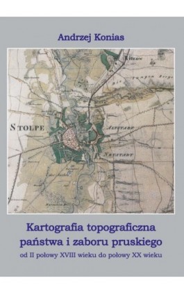 Kartografia topograficzna państwa i zaboru pruskiego od II połowy XVII wieku do połowy XX wieku - Andrzej Konias - Ebook - 978-83-7467-119-4