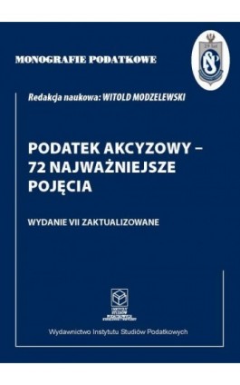 Monografie Podatkowe: Podatek akcyzowy - 72 najważniejsze pojęcia - Prof. dr hab. Witold Modzelewski - Ebook - 978-83-67172-63-9