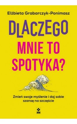 Dlaczego mnie to spotyka? Zmień swoje myślenie i daj sobie szansę na szczęście - Elżbieta Grabarczyk-Ponimasz - Ebook - 978-83-7147-191-9