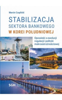 STABILIZACJA SEKTORA BANKOWEGO W KOREI POŁUDNIOWEJ. Opowieść o ewolucji regulacji i polityki makroostrożnościowej - Marcin Czaplicki - Ebook - 978-83-8030-587-8