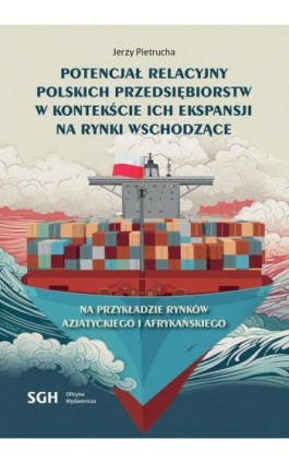 POTENCJAŁ RELACYJNY POLSKICH PRZEDSIĘBIORSTW W KONTEKŚCIE ICH EKSPANSJI NA RYNKI WSCHODZĄCE. Na przykładzie rynków Azjatyckiego  - Jerzy Pietrucha - Ebook - 978-83-8030-680-6