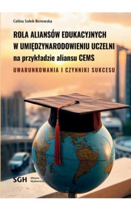 ROLA ALIANSÓW EDUKACYJNYCH W UMIĘDZYNARODOWIENIU UCZELNI NA PRZYKŁADZIE ALIANSU CEMS. Uwarunkowania i czynniki sukcesu - Celina Sołek-Borowska - Ebook - 978-83-8030-689-9