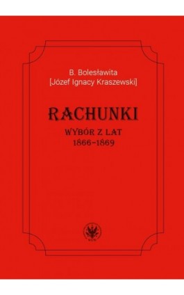 B. Bolesławita [Józef Ignacy Kraszewski], Rachunki. Wybór z lat 1866–1869 - Ebook - 978-83-235-6708-0