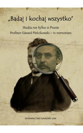 „Badaj i kochaj wszystko”. Studia nie tylko o Prusie. Profesor Edward Pieścikowski – in memoriam - Ebook - 978-83-232-4420-2