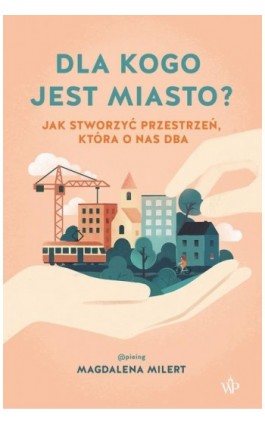Dla kogo jest miasto? Jak stworzyć przestrzeń, która o nas dba - Magdalena Milert - Ebook - 9788368479584