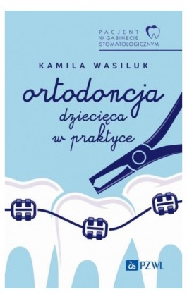 Pacjent w Gabinecie Stomatologicznym. Ortodoncja dziecięca w praktyce - Kamila Wasiluk - Ebook - 978-83-01-24413-2