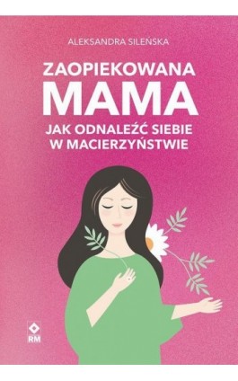 Zaopiekowana mama. Jak odnaleźć siebie - Aleksandra Sileńska - Audiobook - 978-83-7147-123-0