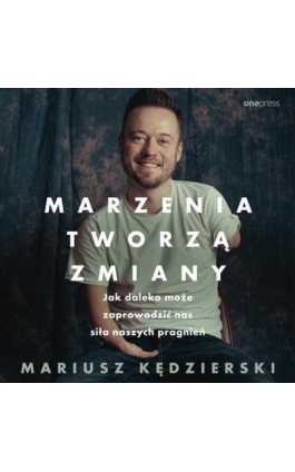Marzenia tworzą zmiany. Jak daleko może zaprowadzić nas siła naszych pragnień - Mariusz Kędzierski - Audiobook - 978-83-289-2431-4