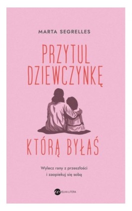 Przytul dziewczynkę, którą byłaś - Marta Segrelles - Ebook - 978-83-8360-239-4