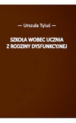 Szkoła wobec ucznia z rodziny dysfunkcyjnej - Urszula Tyluś - Ebook - 978-83-66541-04-7