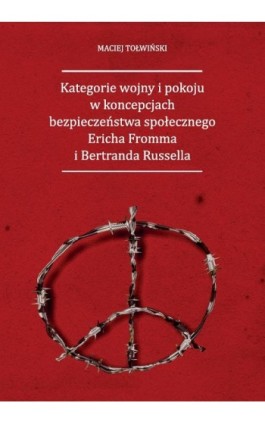 Kategorie wojny i pokoju w koncepcjach bezpieczeństwa społecznego Ericha Fromma i Bertranda Russella - Maciej Tołwiński - Ebook - 978-83-66541-61-0