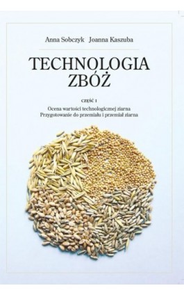 Technologia zbóż. Część 1. Ocena wartości technologicznej ziarna, przygotowanie do prze-miału i przemiał ziarna - Anna Sobczyk - Ebook - 978-83-7996-193-1