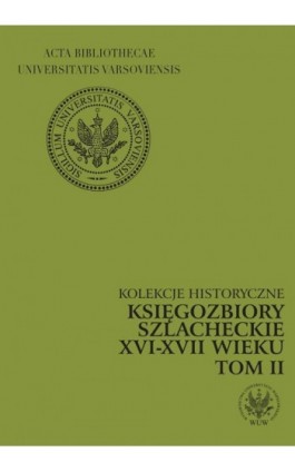 Księgozbiory szlacheckie XVI-XVII wieku. Kolekcje historyczne. T. 2 - Marianna Czapnik - Ebook - 978-83-235-1193-9