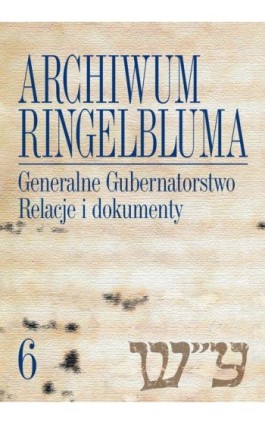 Archiwum Ringelbluma. Konspiracyjne Archiwum Getta Warszawy, tom 6, Generalne Gubernatorstwo. Relacje i dokumenty - Aleksandra Bańkowska - Ebook - 978-83-235-1195-3