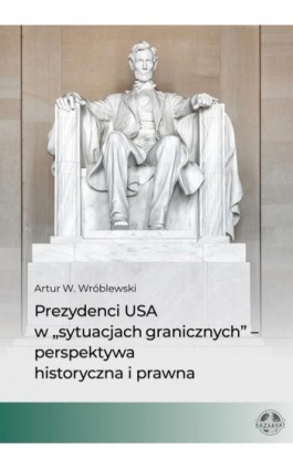 Prezydenci USA w „sytuacjach granicznych” – perspektywa historyczna i prawna - Artur W. Wróblewski - Ebook - 978-83-66723-89-4