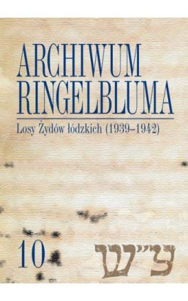 Archiwum Ringelbluma. Konspiracyjne Archiwum Getta Warszawy, tom 10, Losy Żydów łódzkich (1939-1942) - Ebook - 978-83-235-1575-3