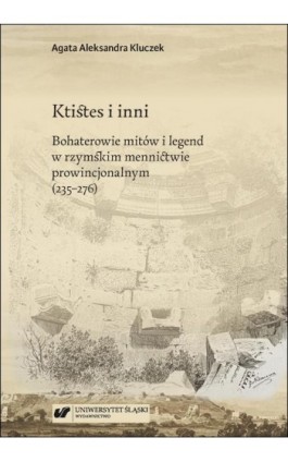 Ktistes i inni. Bohaterowie mitów i legend w rzymskim mennictwie prowincjonalnym (235–276) - Agata Aleksandra Kluczek - Ebook - 978-83-226-4480-5