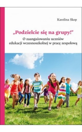 „Podzielcie się na grupy!”. O zaangażowaniu uczniów edukacji wczesnoszkolnej w pracę zespołową - Karolina Skop - Ebook - 978-83-226-4604-5