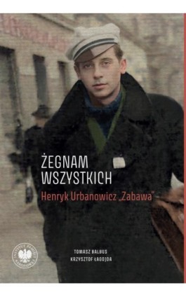 „Żegnam wszystkich”. Henryk Urbanowicz „Zabawa”Biografia harcerza i żołnierza brygad wileńskich Armii Krajowej kpt. „Szczerbca”  - Tomasz Balbus - Ebook - 978-83-8376-612-6