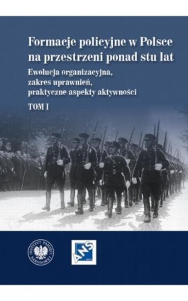 Formacje policyjne w Polsce na przestrzeni ponad stu lat. Ewolucja organizacyjna, zakres uprawnień, praktyczne aspekty aktywnośc - Ebook - 978-83-8376-651-5