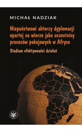 Niepaństwowi aktorzy dyplomacji opartej na wierze jako uczestnicy procesów pokojowych w Afryce - Michał Nadziak - Ebook - 978-83-235-6915-2