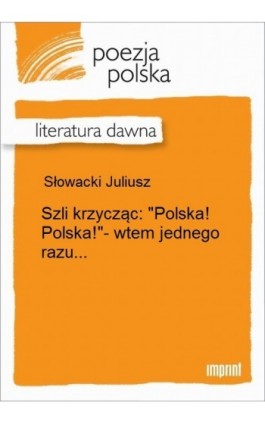 Szli krzycząc: ""Polska! Polska!""- wtem jednego razu... - Juliusz Słowacki - Ebook - 978-83-270-2277-6