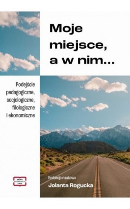Moje miejsce, a w nim... Podejście pedagogiczne, socjologiczne, filologiczne i ekonomiczne - Ebook - 978-83-68368-48-2