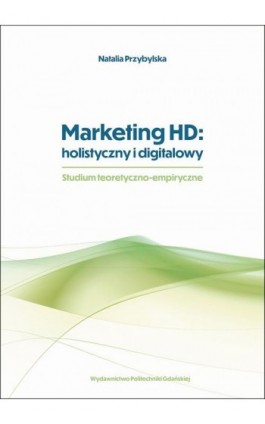 Marketing HD: holistyczny i digitalowy. Studium teoretyczno-empiryczne - Natalia Przybylska - Ebook - 978-83-7348-952-3
