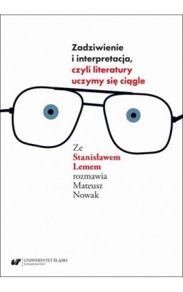 Zadziwienie i interpretacja, czyli literatury uczymy się ciągle. Ze Stanisławem Lemem rozmawia Mateusz Nowak - Mateusz Nowak - Ebook - 978-83-226-4508-6