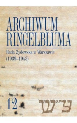 Archiwum Ringelbluma. Konspiracyjne Archiwum Getta Warszawy, tom 12, Rada Żydowska w Warszawie (1939-1943) - Ebook - 978-83-235-1440-4