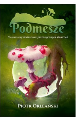 Podmesze: Ilustrowany bestiariusz fantastycznych stworzeń - Piotr Orleański - Ebook - 978-83-971135-6-5