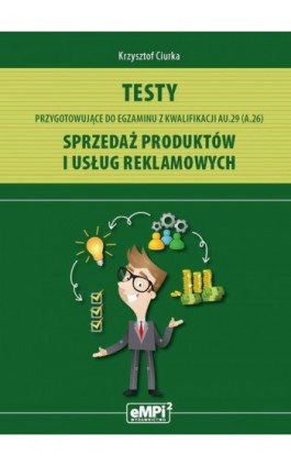 Testy przygotowujące do egzaminu z kwalifikacji AU.29 (A.26) Sprzedaż produktów i usług reklamowych - Krzysztof Ciurka - Ebook - 978-83-67041-49-2