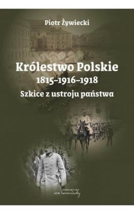 Królestwo Polskie 1815-1916-1918. Szkice z ustroju państwa - Piotr Żywiecki - Ebook - 978-83-68105-44-5