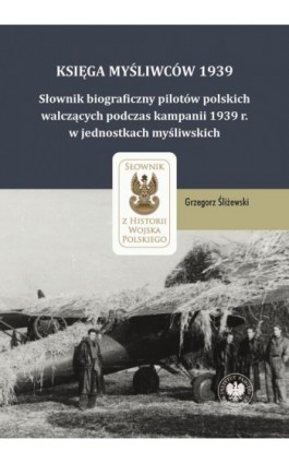 Księga Myśliwców 1939. Słownik biograficzny pilotów polskich walczących podczas kampanii 1939 r. w jednostkach myśliwskich - Grzegorz Śliżewski - Ebook - 978-83-8376-520-4