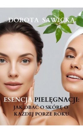 Esencja pielęgnacji Jak dbać o skórę o każdej porze roku - Dorota Sawicka - Ebook - 978-83-68469-59-2