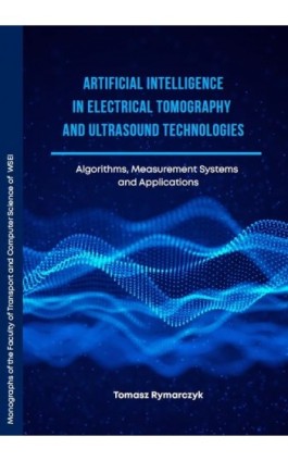 Artificial Intelligence in Electrical Tomography and Ultrasound Technologies Algorithms, Measurement Systems and Applications - Tomasz Rymarczyk - Ebook - 978-83-67550-38-3