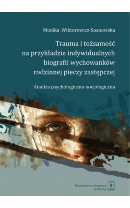 Trauma i tożsamość na przykładzie indywidualnych biografii wychowanków rodzinnej pieczy zastępczej - Monika Wiktorowicz-Sosnowska - Ebook - 978-83-68091-35-9