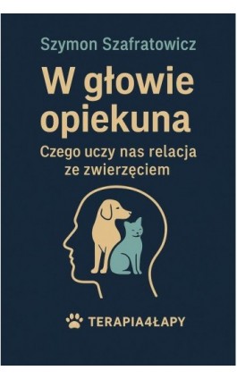 W głowie opiekuna Czego uczy nas relacja ze zwierzęciem - Szymon Szafratowicz - Ebook - 978-83-975741-6-8