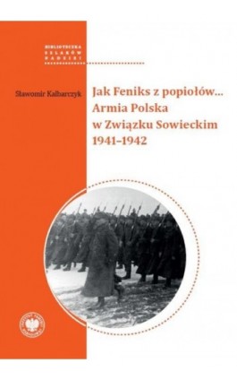 Jak Feniks z popiołów... Armia Polska w Związku Sowieckim 1941-1942 - Sławomir Kalbarczyk - Ebook - 978-83-8376-535-8