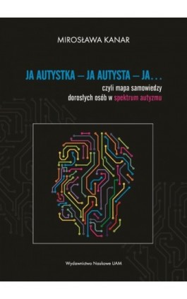Ja autystka - ja autysta - ja.... czyli mapa samowiedzy dorosłych osób w spektrum autyzmu - Mirosława Kanar - Ebook - 978-83-232-4428-8