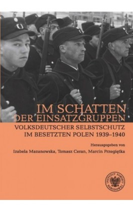 Im Schatten der Einsatzgruppen. Volksdeutscher Selbstschutz im Besetzten Polen 1939–1940 - Mazanowska Izabela - Ebook - 978-83-8376-626-3