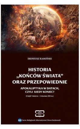 HISTORIA „KOŃCÓW ŚWIATA” ORAZ PRZEPOWIEDNIE APOKALIPTYKA W DATACH, CZYLI KIEDY KONIEC? (CZĘŚĆ TRZECIA – I POŁOWA XIX W.) - Ireneusz Kamiński - Ebook - 978-83-68501-18-6