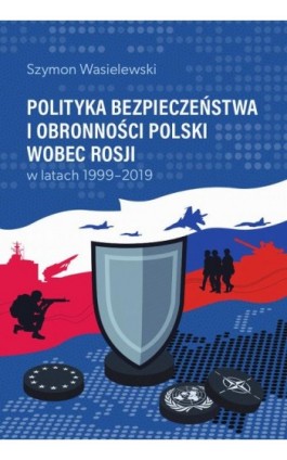 Polityka bezpieczeństwa i obronności Polski wobec Rosji w latach 1999-2019 - Szymon Wasielewski - Ebook - 978-83-8018-754-2