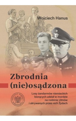 Zbrodnia (nie)osądzona. Losy żandarmów niemieckich biorących udział w mordzie na rodzinie Ulmów i ukrywanych przez nich Żydach - Wojciech Hanus - Ebook - 978-83-8376-679-9