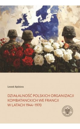 Działalność polskich organizacji kombatanckich we Francji w latach 1944–1970 - Leszek Kędziora - Ebook - 978-83-8376-673-7