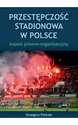 Przestępczość stadionowa w Polsce. Aspekt prawno-organizacyjny - Grzegorz Pietrek - Ebook - 978-83-68355-73-4
